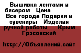 Вышивка лентами и бисером › Цена ­ 25 000 - Все города Подарки и сувениры » Изделия ручной работы   . Крым,Грэсовский